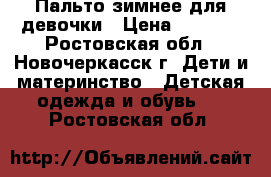 Пальто зимнее для девочки › Цена ­ 2 000 - Ростовская обл., Новочеркасск г. Дети и материнство » Детская одежда и обувь   . Ростовская обл.